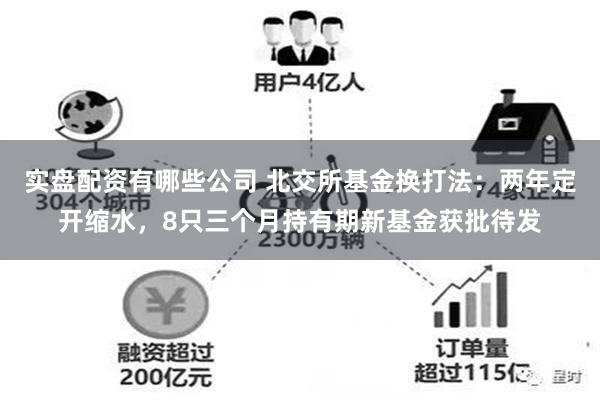 实盘配资有哪些公司 北交所基金换打法：两年定开缩水，8只三个月持有期新基金获批待发