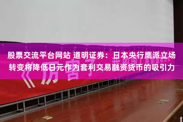 股票交流平台网站 道明证券：日本央行鹰派立场转变将降低日元作为套利交易融资货币的吸引力