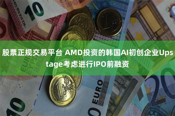 股票正规交易平台 AMD投资的韩国AI初创企业Upstage考虑进行IPO前融资