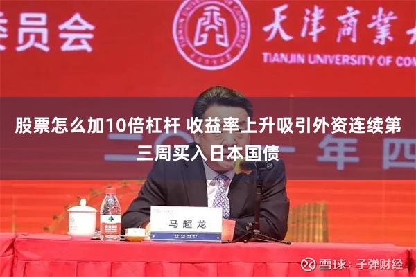 股票怎么加10倍杠杆 收益率上升吸引外资连续第三周买入日本国债