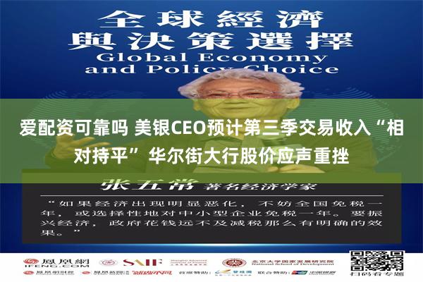 爱配资可靠吗 美银CEO预计第三季交易收入“相对持平” 华尔街大行股价应声重挫