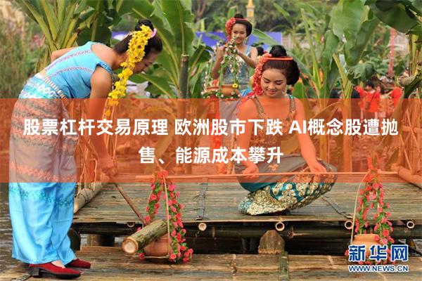 股票杠杆交易原理 欧洲股市下跌 AI概念股遭抛售、能源成本攀升