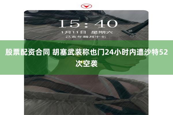 股票配资合同 胡塞武装称也门24小时内遭沙特52次空袭