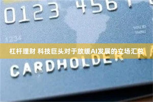杠杆理财 科技巨头对于放缓AI发展的立场汇总
