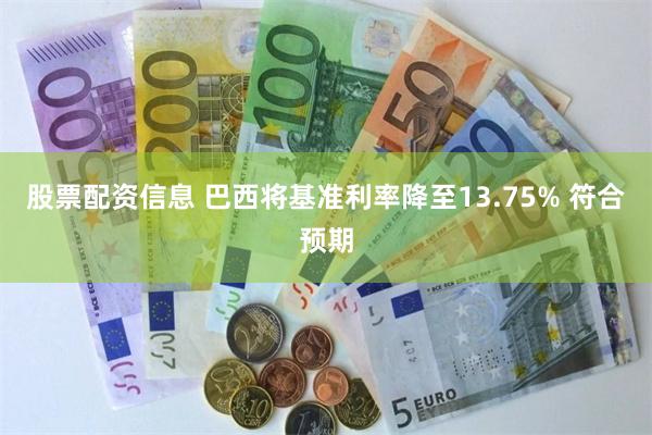 股票配资信息 巴西将基准利率降至13.75% 符合预期