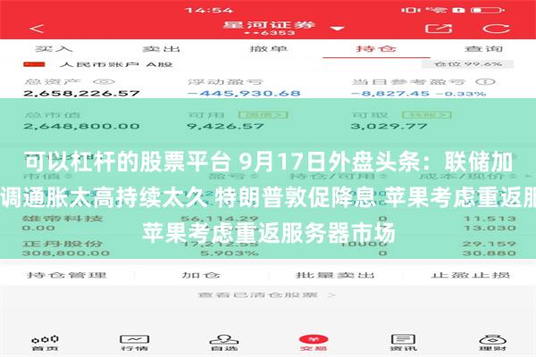 可以杠杆的股票平台 9月17日外盘头条：联储加息 沃什强调通胀太高持续太久 特朗普敦促降息 苹果考虑重返服务器市场