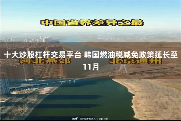 十大炒股杠杆交易平台 韩国燃油税减免政策延长至11月