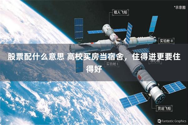 股票配什么意思 高校买房当宿舍，住得进更要住得好