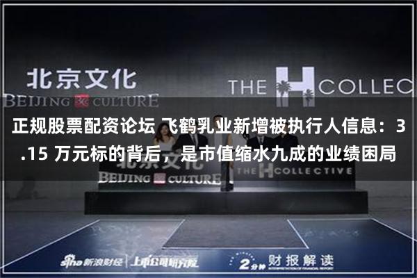 正规股票配资论坛 飞鹤乳业新增被执行人信息：3.15 万元标的背后，是市值缩水九成的业绩困局