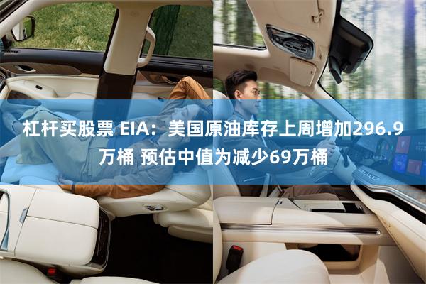杠杆买股票 EIA：美国原油库存上周增加296.9万桶 预估中值为减少69万桶