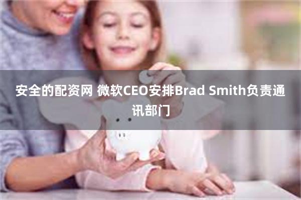 安全的配资网 微软CEO安排Brad Smith负责通讯部门