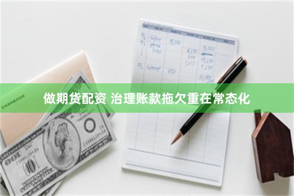 做期货配资 治理账款拖欠重在常态化