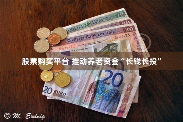 股票购买平台 推动养老资金“长钱长投”