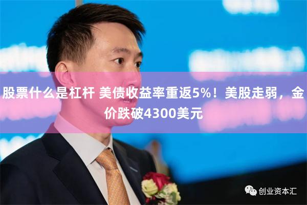 股票什么是杠杆 美债收益率重返5%！美股走弱，金价跌破4300美元