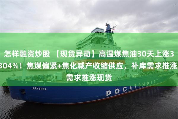 怎样融资炒股 【现货异动】高温煤焦油30天上涨39.1304%！焦煤偏紧+焦化减产收缩供应，补库需求推涨现货