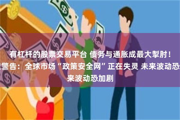 有杠杆的股票交易平台 债务与通胀成最大掣肘！德银警告：全球市场“政策安全网”正在失灵 未来波动恐加剧