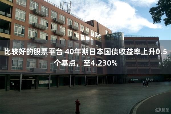 比较好的股票平台 40年期日本国债收益率上升0.5个基点，至4.230%