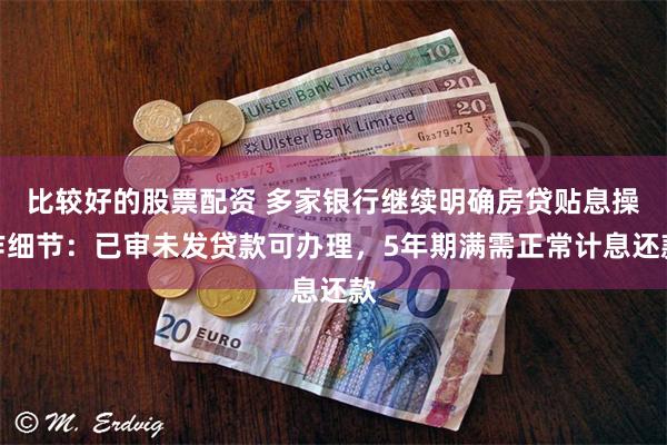 比较好的股票配资 多家银行继续明确房贷贴息操作细节：已审未发贷款可办理，5年期满需正常计息还款