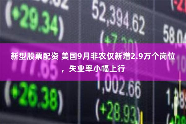 新型股票配资 美国9月非农仅新增2.9万个岗位，失业率小幅上行