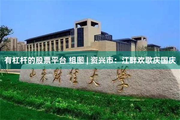 有杠杆的股票平台 组图 | 资兴市：江畔欢歌庆国庆