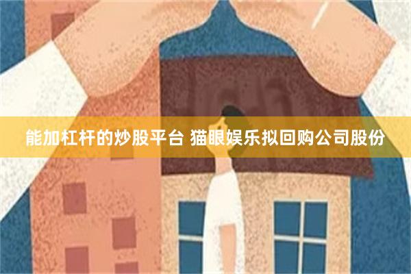 能加杠杆的炒股平台 猫眼娱乐拟回购公司股份