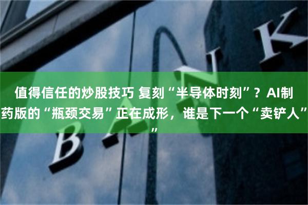 值得信任的炒股技巧 复刻“半导体时刻”？AI制药版的“瓶颈交易”正在成形，谁是下一个“卖铲人”