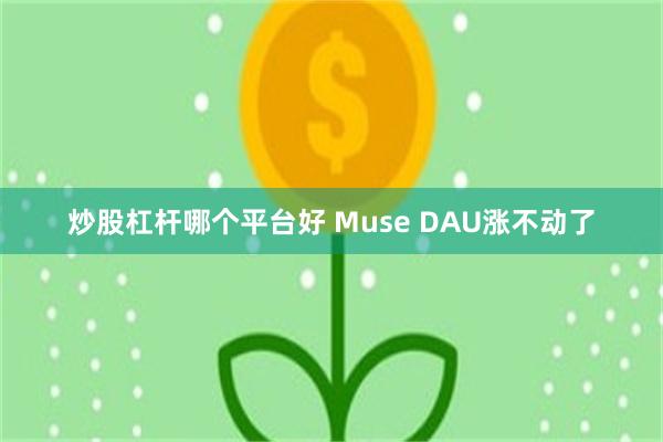 炒股杠杆哪个平台好 Muse DAU涨不动了