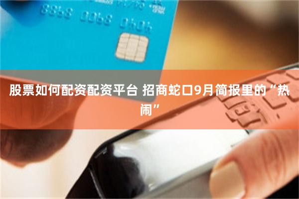 股票如何配资配资平台 招商蛇口9月简报里的“热闹”